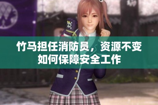 竹马担任消防员，资源不变如何保障安全工作