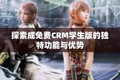 探索成免费CRM学生版的独特功能与优势