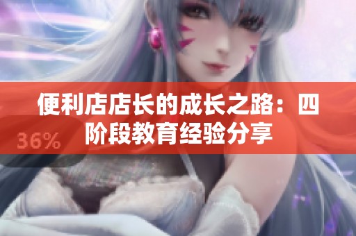 便利店店长的成长之路：四阶段教育经验分享