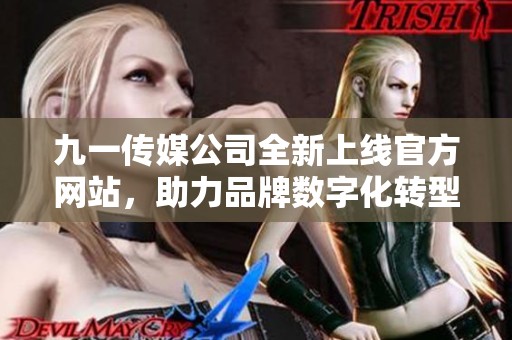 九一传媒公司全新上线官方网站，助力品牌数字化转型与推广