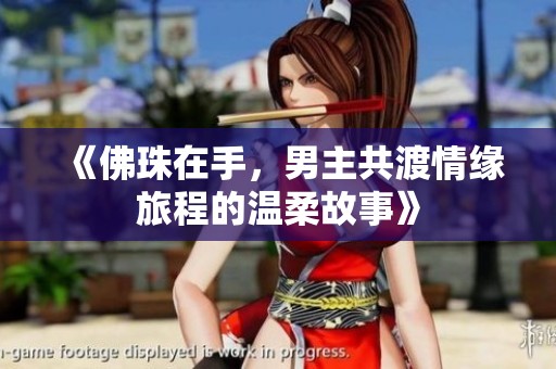 《佛珠在手，男主共渡情缘旅程的温柔故事》