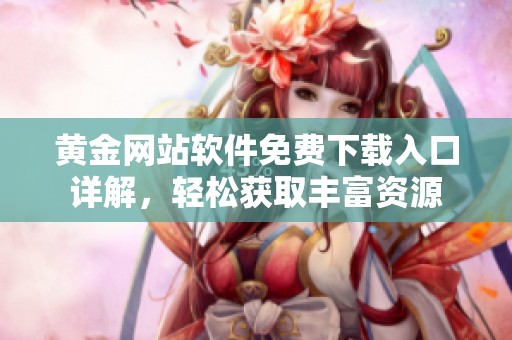 黄金网站软件免费下载入口详解，轻松获取丰富资源