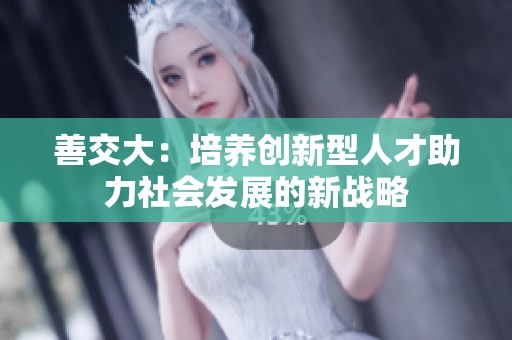 善交大：培养创新型人才助力社会发展的新战略