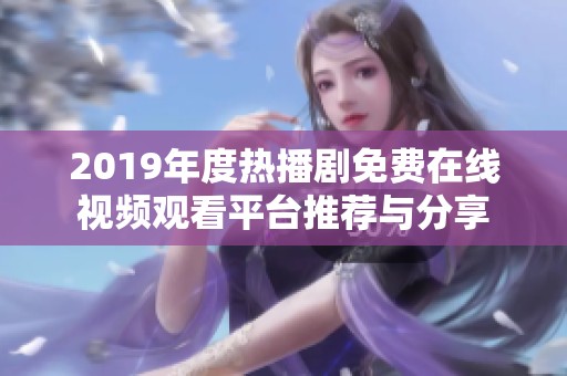 2019年度热播剧免费在线视频观看平台推荐与分享