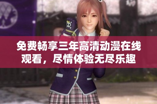 免费畅享三年高清动漫在线观看，尽情体验无尽乐趣