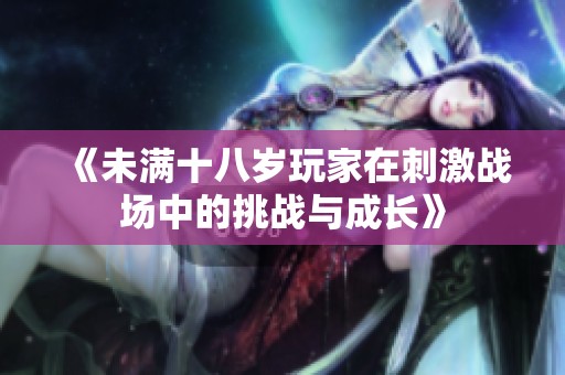 《未满十八岁玩家在刺激战场中的挑战与成长》