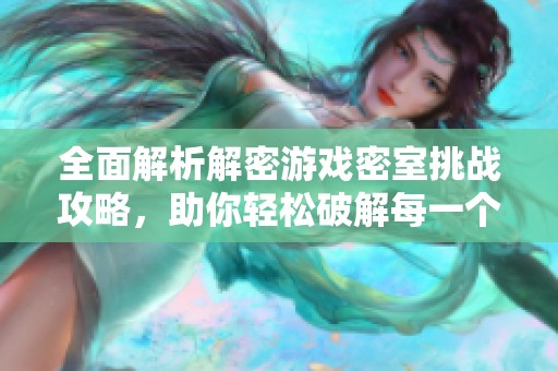 全面解析解密游戏密室挑战攻略，助你轻松破解每一个谜题