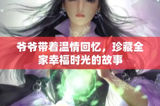 爷爷带着温情回忆，珍藏全家幸福时光的故事