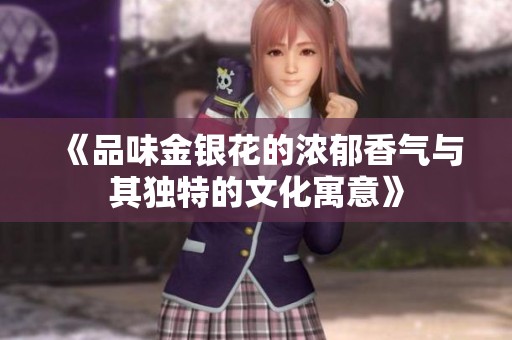 《品味金银花的浓郁香气与其独特的文化寓意》