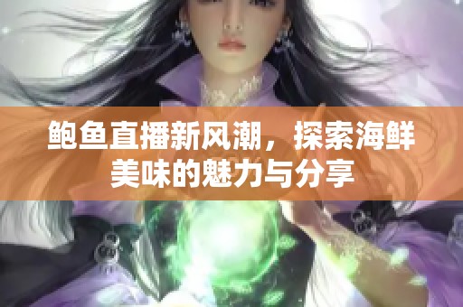 鲍鱼直播新风潮，探索海鲜美味的魅力与分享