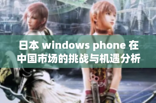 日本 windows phone 在中国市场的挑战与机遇分析