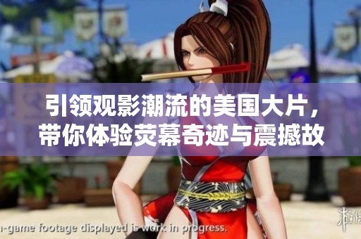 引领观影潮流的美国大片，带你体验荧幕奇迹与震撼故事