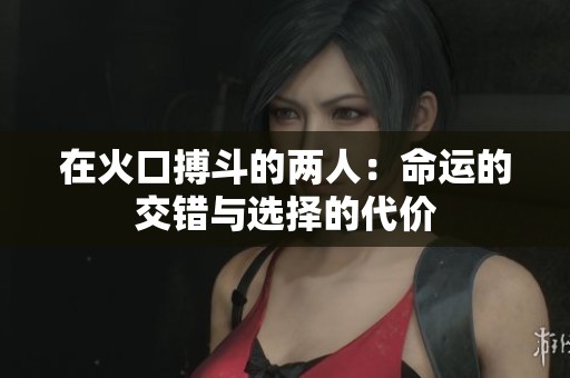 在火口搏斗的两人：命运的交错与选择的代价