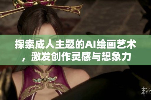 探索成人主题的AI绘画艺术，激发创作灵感与想象力
