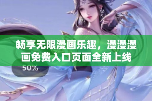畅享无限漫画乐趣，漫漫漫画免费入口页面全新上线