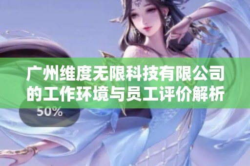 广州维度无限科技有限公司的工作环境与员工评价解析