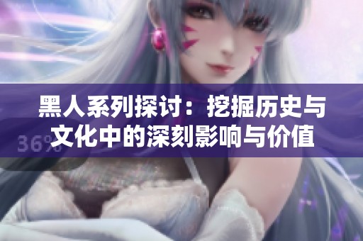 黑人系列探讨：挖掘历史与文化中的深刻影响与价值
