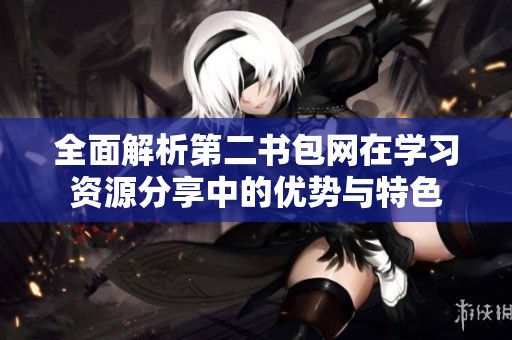 全面解析第二书包网在学习资源分享中的优势与特色