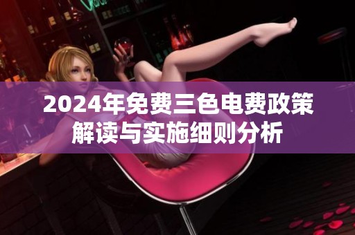 2024年免费三色电费政策解读与实施细则分析
