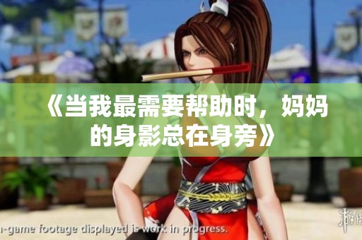 《当我最需要帮助时，妈妈的身影总在身旁》