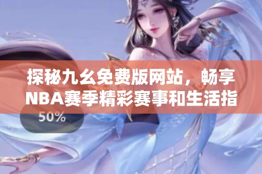 探秘九幺免费版网站，畅享NBA赛季精彩赛事和生活指南