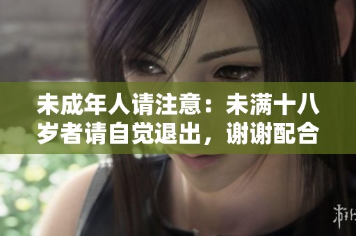 未成年人请注意：未满十八岁者请自觉退出，谢谢配合