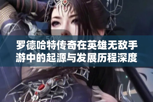 罗德哈特传奇在英雄无敌手游中的起源与发展历程深度解析