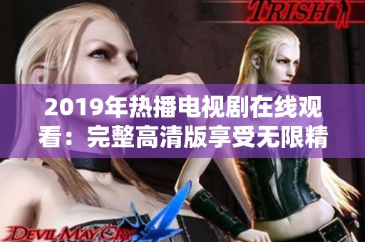 2019年热播电视剧在线观看：完整高清版享受无限精彩