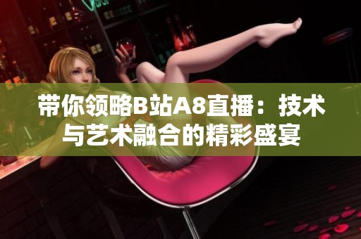 带你领略B站A8直播：技术与艺术融合的精彩盛宴