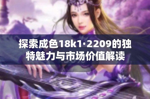 探索成色18k1·2209的独特魅力与市场价值解读
