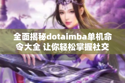 全面揭秘dotaimba单机命令大全 让你轻松掌握社交游戏策略