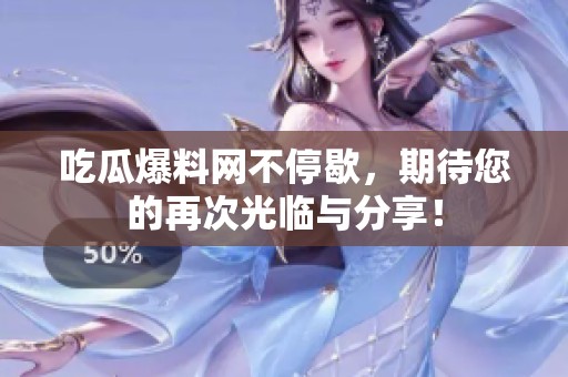 吃瓜爆料网不停歇，期待您的再次光临与分享！