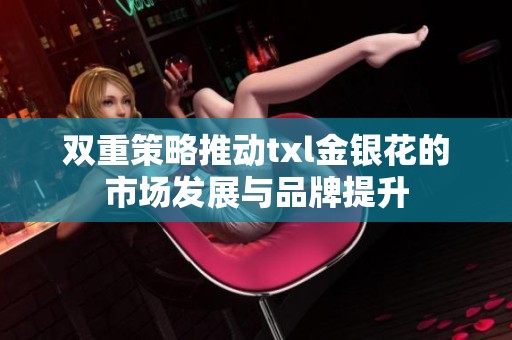 双重策略推动txl金银花的市场发展与品牌提升