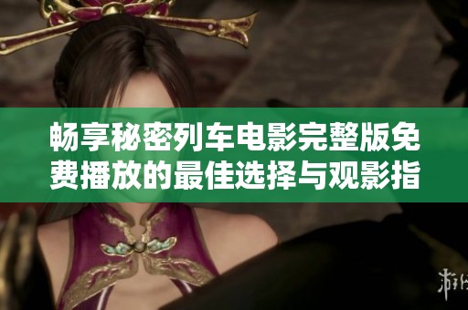 畅享秘密列车电影完整版免费播放的最佳选择与观影指南