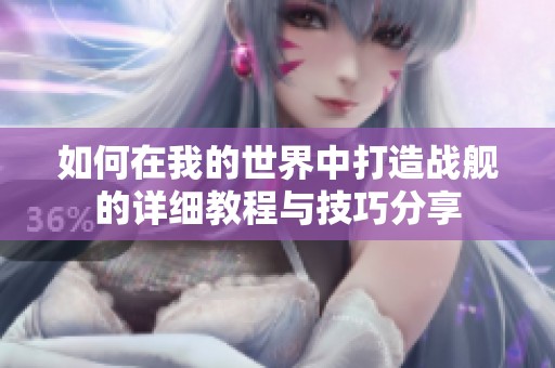 如何在我的世界中打造战舰的详细教程与技巧分享