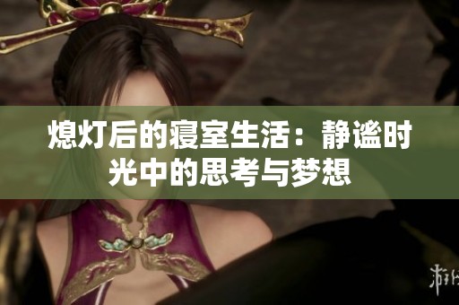熄灯后的寝室生活：静谧时光中的思考与梦想