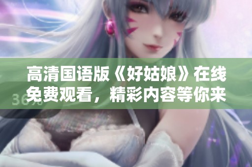 高清国语版《好姑娘》在线免费观看，精彩内容等你来欣赏