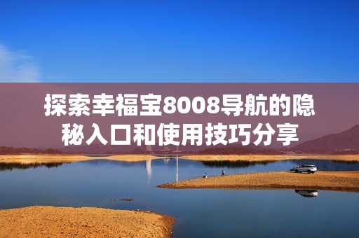 探索幸福宝8008导航的隐秘入口和使用技巧分享