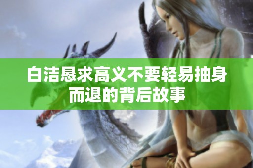 白洁恳求高义不要轻易抽身而退的背后故事