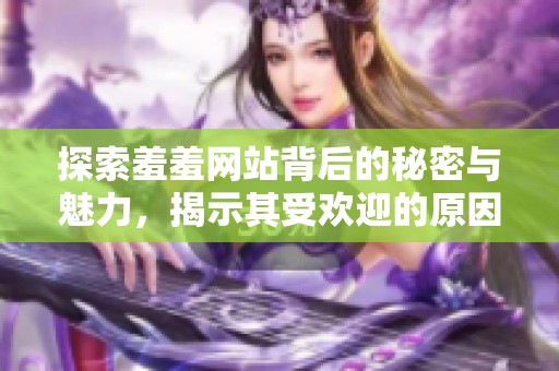 探索羞羞网站背后的秘密与魅力，揭示其受欢迎的原因