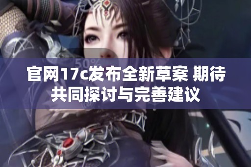 官网17c发布全新草案 期待共同探讨与完善建议