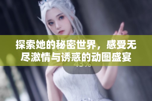 探索她的秘密世界，感受无尽激情与诱惑的动图盛宴