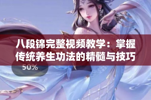 八段锦完整视频教学：掌握传统养生功法的精髓与技巧