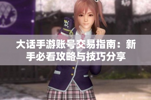 大话手游账号交易指南：新手必看攻略与技巧分享