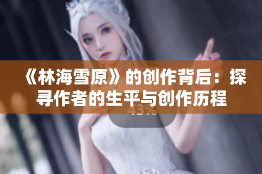 《林海雪原》的创作背后：探寻作者的生平与创作历程