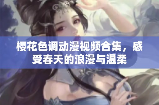 樱花色调动漫视频合集，感受春天的浪漫与温柔