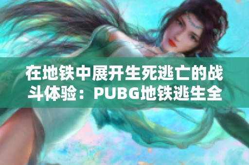 在地铁中展开生死逃亡的战斗体验：PUBG地铁逃生全攻略