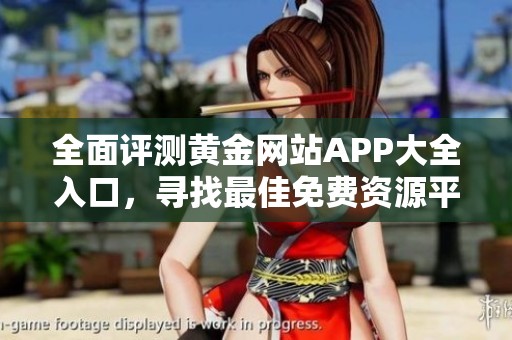 全面评测黄金网站APP大全入口，寻找最佳免费资源平台