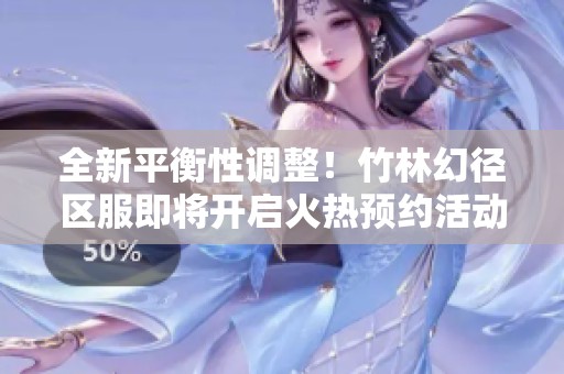 全新平衡性调整！竹林幻径区服即将开启火热预约活动