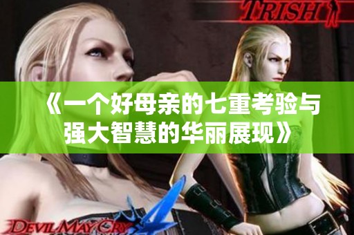 《一个好母亲的七重考验与强大智慧的华丽展现》